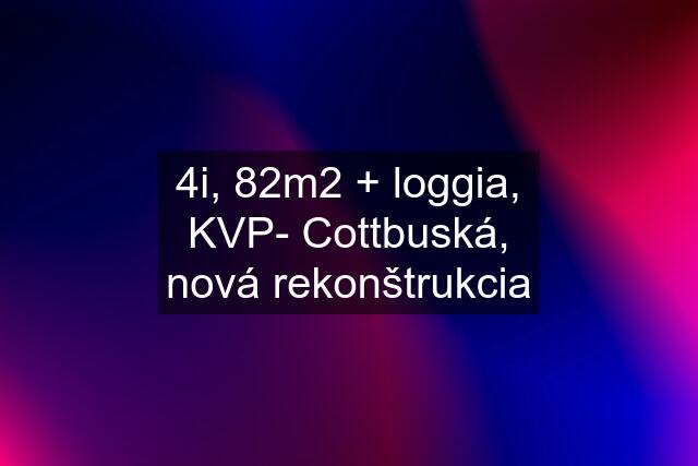 4i, 82m2 + loggia, KVP- Cottbuská, nová rekonštrukcia