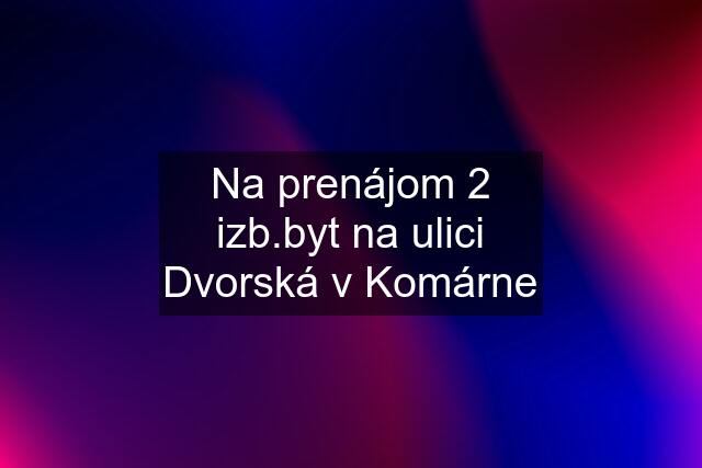 Na prenájom 2 izb.byt na ulici Dvorská v Komárne