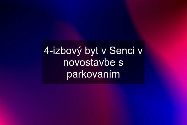 4-izbový byt v Senci v novostavbe s parkovaním