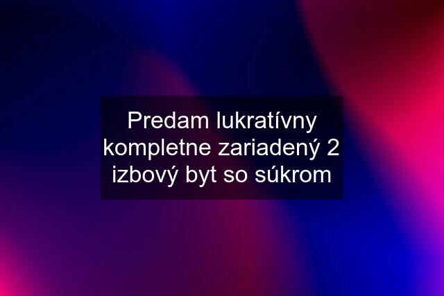 Predam lukratívny kompletne zariadený 2 izbový byt so súkrom