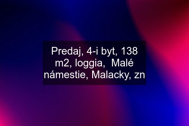 Predaj, 4-i byt, 138 m2, loggia,  Malé námestie, Malacky, zn