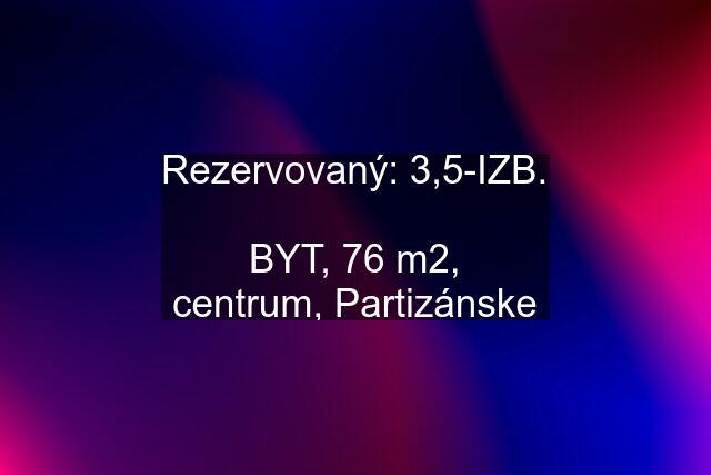 Rezervovaný: 3,5-IZB.  BYT, 76 m2, centrum, Partizánske