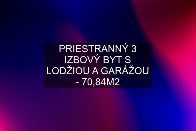 PRIESTRANNÝ 3 IZBOVÝ BYT S LODŽIOU A GARÁŽOU - 70,84M2