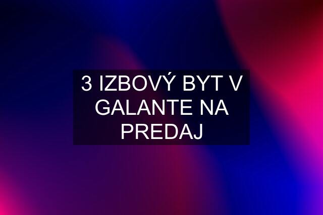 3 IZBOVÝ BYT V GALANTE NA PREDAJ