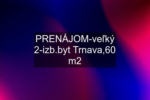 PRENÁJOM-veľký 2-izb.byt Trnava,60 m2