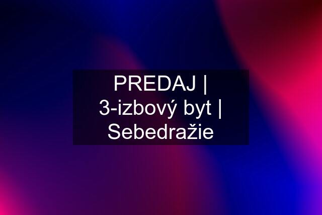 PREDAJ | 3-izbový byt | Sebedražie