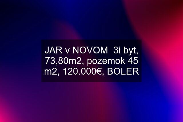JAR v NOVOM  3i byt, 73,80m2, pozemok 45 m2, 120.000€, BOLER
