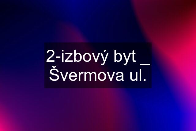 2-izbový byt _ Švermova ul.