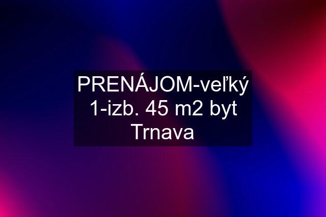 PRENÁJOM-veľký 1-izb. 45 m2 byt Trnava