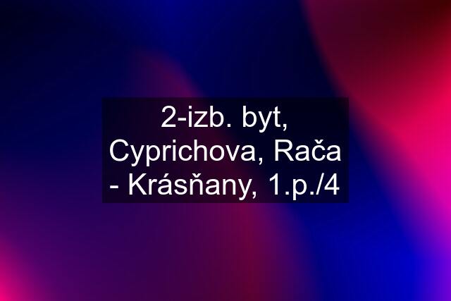 2-izb. byt, Cyprichova, Rača - Krásňany, 1.p./4