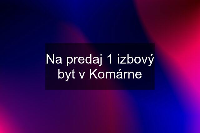 Na predaj 1 izbový byt v Komárne