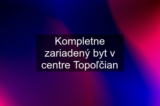 Kompletne zariadený byt v centre Topoľčian