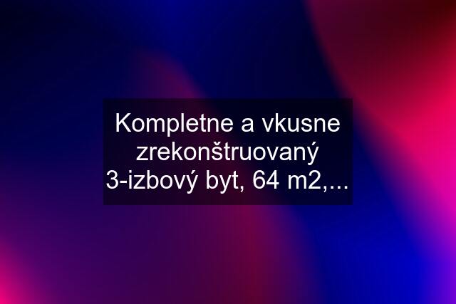 Kompletne a vkusne zrekonštruovaný 3-izbový byt, 64 m2,...