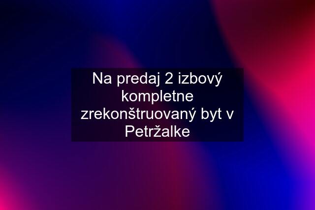 Na predaj 2 izbový kompletne zrekonštruovaný byt v Petržalke