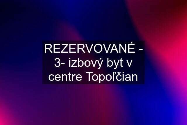 REZERVOVANÉ - 3- izbový byt v centre Topoľčian