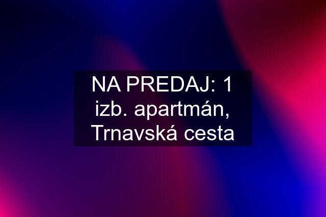 NA PREDAJ: 1 izb. apartmán, Trnavská cesta