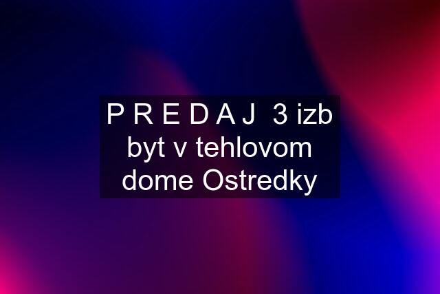 P R E D A J  3 izb byt v tehlovom dome Ostredky