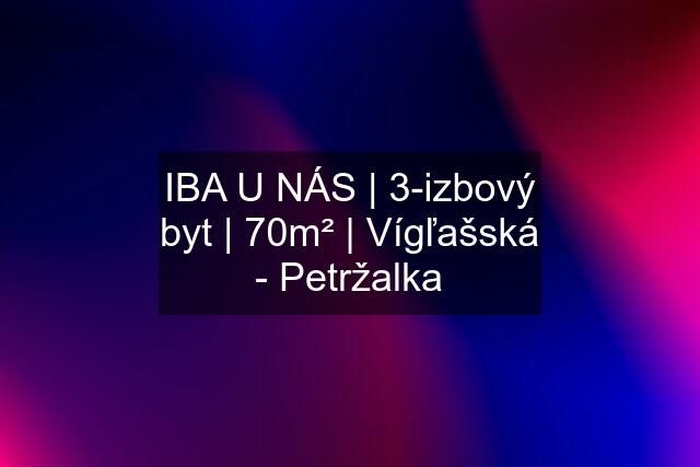 IBA U NÁS | 3-izbový byt | 70m² | Vígľašská - Petržalka