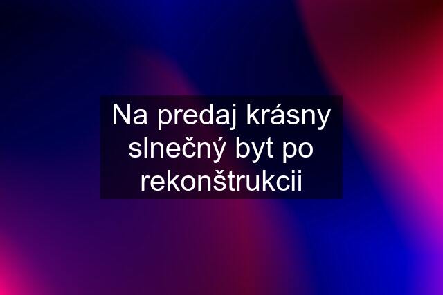 Na predaj krásny slnečný byt po rekonštrukcii