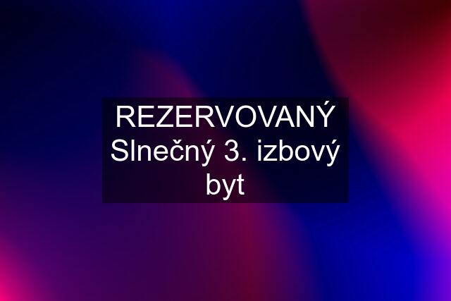 REZERVOVANÝ Slnečný 3. izbový byt
