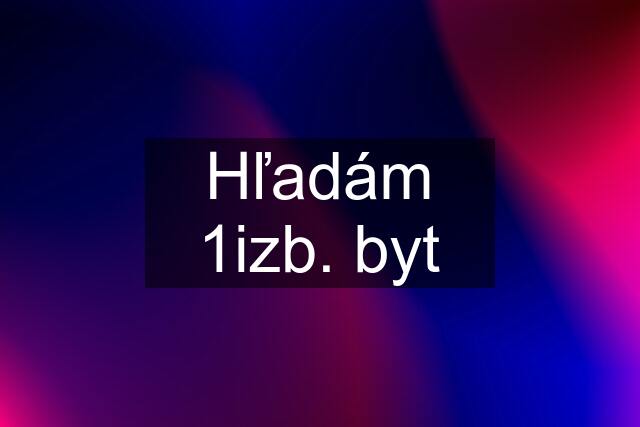 Hľadám 1izb. byt