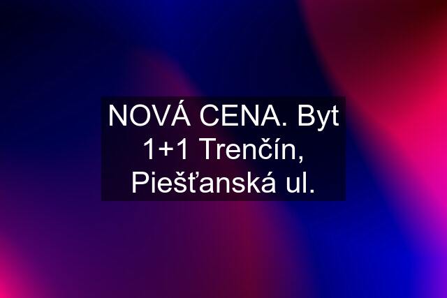 NOVÁ CENA. Byt 1+1 Trenčín, Piešťanská ul.