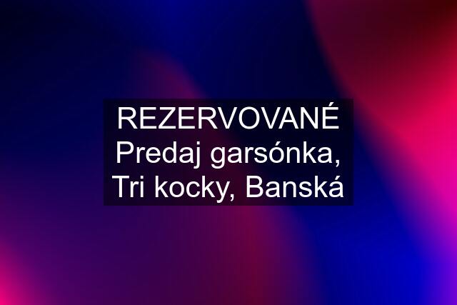 REZERVOVANÉ Predaj garsónka, Tri kocky, Banská