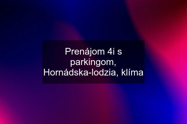 Prenájom 4i s parkingom, Hornádska-lodzia, klíma