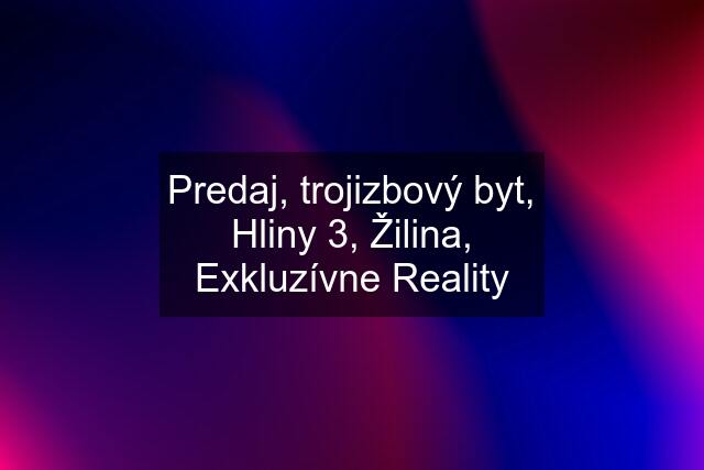 Predaj, trojizbový byt, Hliny 3, Žilina, Exkluzívne Reality