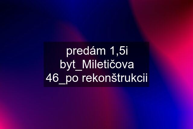 predám 1,5i byt_Miletičova 46_po rekonštrukcii