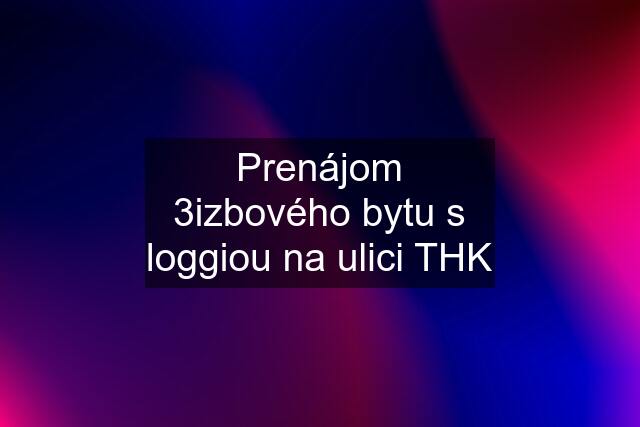 Prenájom 3izbového bytu s loggiou na ulici THK