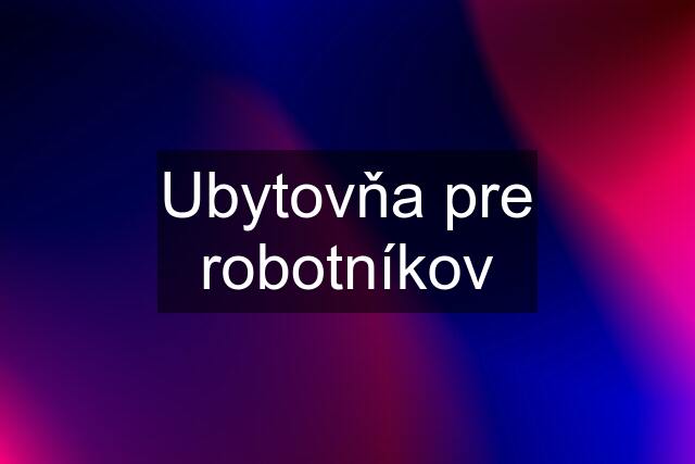 Ubytovňa pre robotníkov