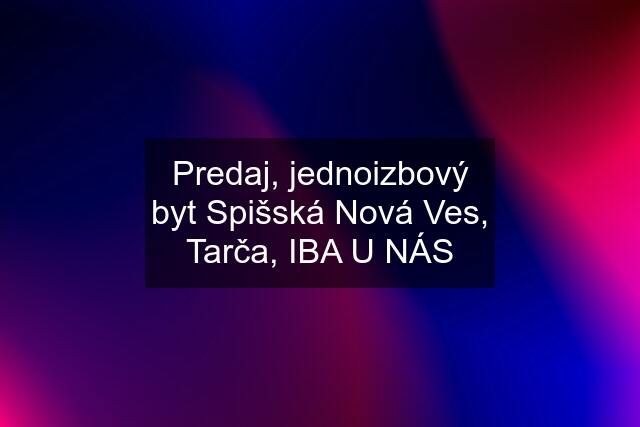 Predaj, jednoizbový byt Spišská Nová Ves, Tarča, IBA U NÁS