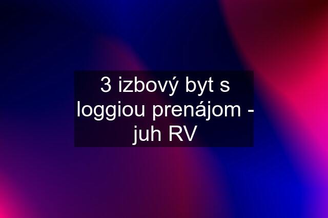3 izbový byt s loggiou prenájom - juh RV