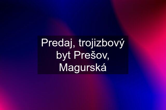 Predaj, trojizbový byt Prešov, Magurská