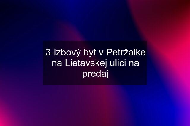 3-izbový byt v Petržalke na Lietavskej ulici na predaj