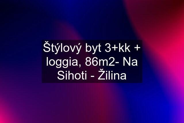 Štýlový byt 3+kk + loggia, 86m2- Na Sihoti - Žilina