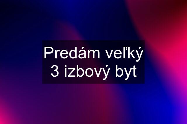 Predám veľký 3 izbový byt