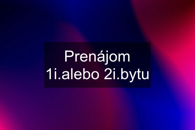 Prenájom 1i.alebo 2i.bytu