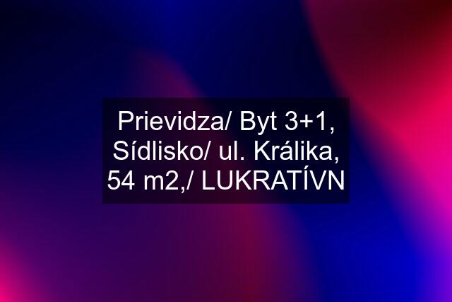 Prievidza/ Byt 3+1, Sídlisko/ ul. Králika, 54 m2,/ LUKRATÍVN