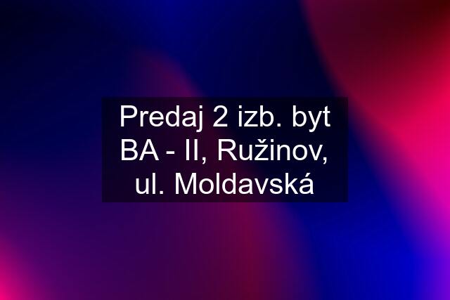 Predaj 2 izb. byt BA - II, Ružinov, ul. Moldavská