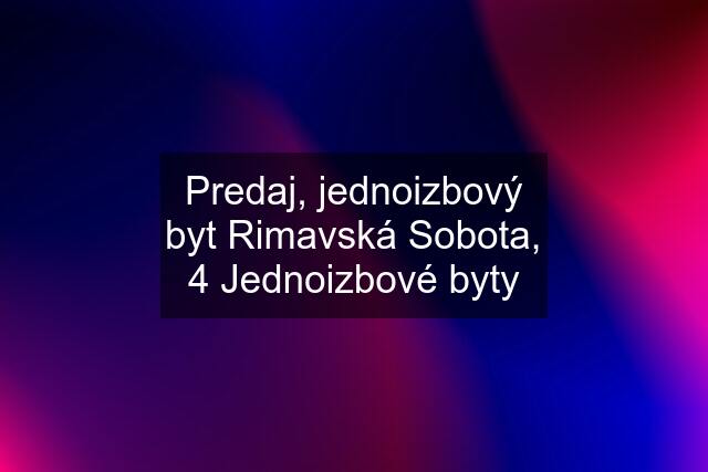 Predaj, jednoizbový byt Rimavská Sobota, 4 Jednoizbové byty