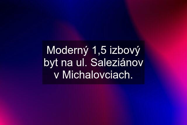 Moderný 1,5 izbový byt na ul. Saleziánov v Michalovciach.