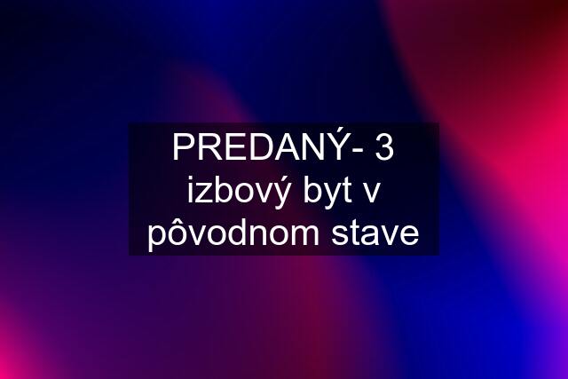 PREDANÝ- 3 izbový byt v pôvodnom stave