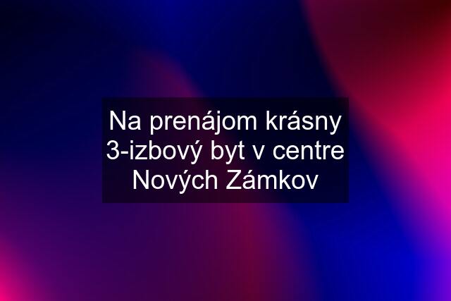 Na prenájom krásny 3-izbový byt v centre Nových Zámkov