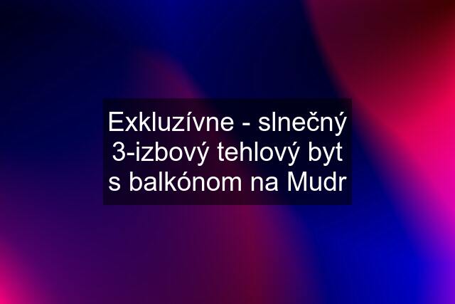 Exkluzívne - slnečný 3-izbový tehlový byt s balkónom na Mudr