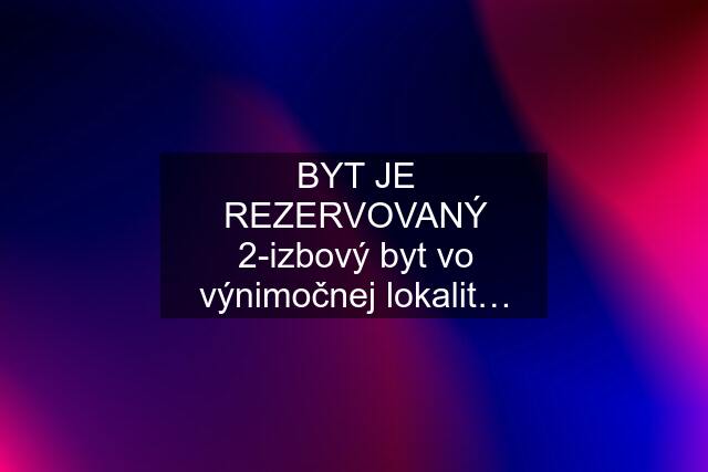 BYT JE REZERVOVANÝ 2-izbový byt vo výnimočnej lokalit…