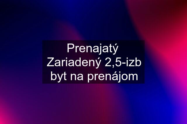 Prenajatý  Zariadený 2,5-izb byt na prenájom