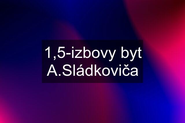 1,5-izbovy byt A.Sládkoviča