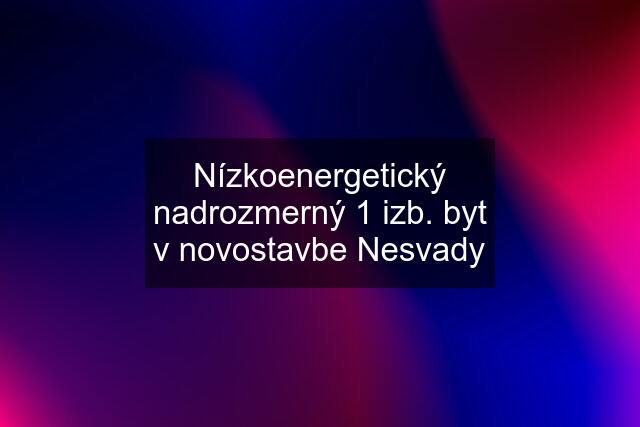 Nízkoenergetický nadrozmerný 1 izb. byt v novostavbe Nesvady